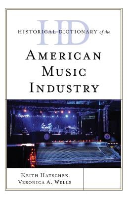 Historical Dictionary of the American Music Industry by Hatschek, Keith