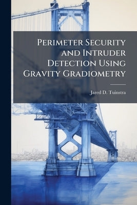 Perimeter Security and Intruder Detection Using Gravity Gradiometry: A Feasibility Study by Tuinstra, Jared D.