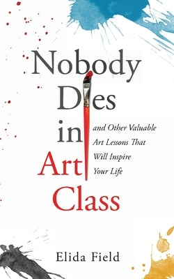 Nobody Dies in Art Class by Field, Elida R.