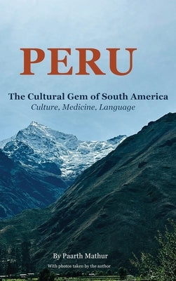 Peru the Cultural Gem of South America: Culture, Medicine, Language by Mathur, Paarth