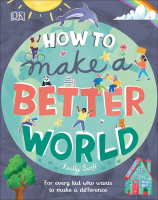 How to Make a Better World: For Every Kid Who Wants to Make a Difference by Swift, Keilly