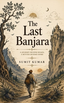 The Last Banjara: A Philosophical Journey of the Man Who Owned Everything... Until He Chose to Own Nothing by Kumar, Sumit Kumar
