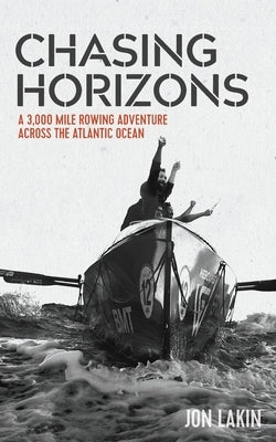 Chasing Horizons: A 3,000 mile rowing adventure across the Atlantic Ocean by Lakin, Jon