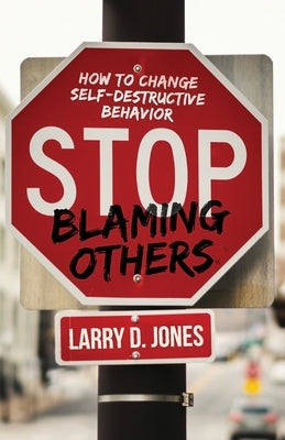 Stop Blaming Others: How to Change Self-Destructive Behavior by Jones, Larry D.