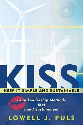 Kiss: Keep It Simple and Sustainable: Lean Leadership Methods That Build Sustainment by Puls, Lowell J.
