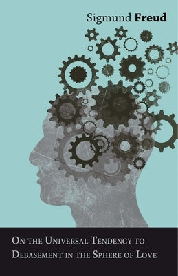 On the Universal Tendency to Debasement in the Sphere of Love by Freud, Sigmund