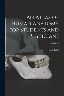 An Atlas of Human Anatomy for Students and Physicians; Volume 6 by Toldt, Carl