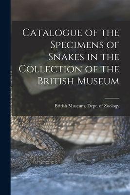 Catalogue of the Specimens of Snakes in the Collection of the British Museum by Zoology, British Museum (Natural Hist