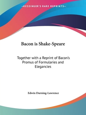 Bacon is Shake-Speare: Together with a Reprint of Bacon's Promus of Formularies and Elegancies by Durning-Lawrence, Edwin