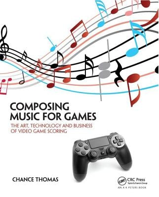 Composing Music for Games: The Art, Technology and Business of Video Game Scoring by Thomas, Chance