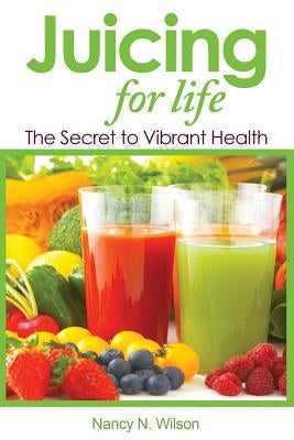 Juicing for Life: The Secret to Vibrant Health by Wilson, Nancy N.