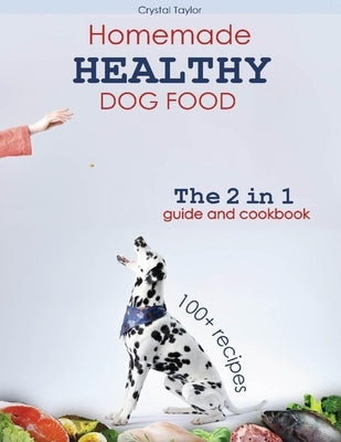 Homemade Healthy Dog Food Cookbook: Your 2 in 1 Guide of Recipes and Useful Advice for the Vibrant Health of Your Puppy. 100+ Dishes to Discover the J by Taylor, Crystal