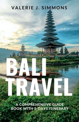 Bali Travel: A Comprehensive Guide Book With 5-Days Itinerary by J. Simmons, Valerie