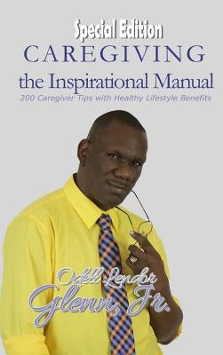 Caregiving -The Inspirational Manual: 200 Caregiver Tips with Healthy Lifestyle Benefits by Glenn, Odell Lendor, Jr.