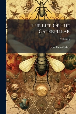 The Life Of The Caterpillar; Volume 6 by Fabre, Jean-Henri