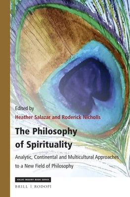 The Philosophy of Spirituality: Analytic, Continental and Multicultural Approaches to a New Field of Philosophy by Salazar, Heather