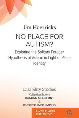 No Place for Autism?: Exploring the Solitary Forager Hypothesis of Autism in Light of Place Identity by Hoerricks, Jim