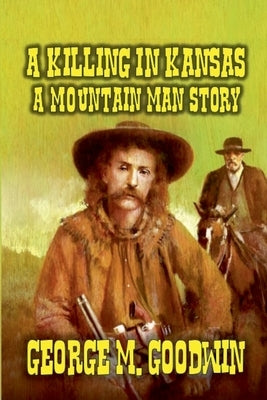 A Killing in Kansas - A Mountain Man Story by Goodwin, George M.