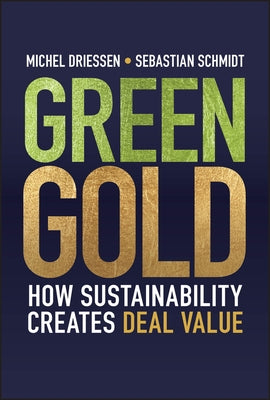 Green Gold: How Sustainability Creates Deal Value by Driessen, Michel