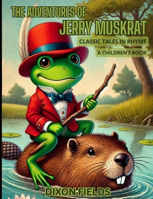 The Adventures of Jerry Muskrat: Classic Tales in Rhyme by Fields, Dixon