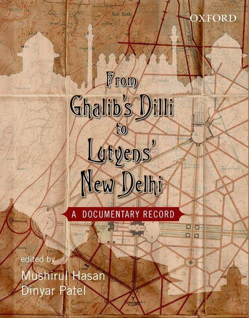 From Ghalib's DILLI to Lutyen's New Dheli: A Documentary Record by Hasan, Mushirul