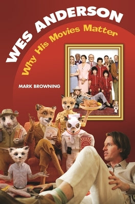 Wes Anderson: Why His Movies Matter by Browning, Mark
