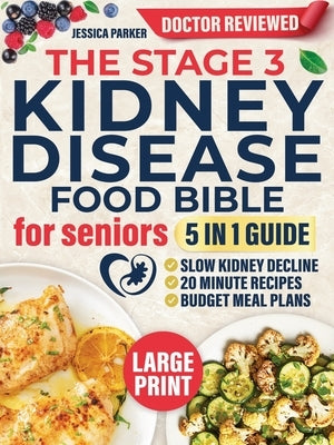 The Stage 3 Kidney Disease Food Bible for Seniors: 5-In-1 - Slow Kidney Decline with Clear Doctor-Approved Food Lists, Flavor-Packed 20-Minute Recipes by Parker, Jessica