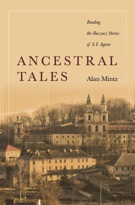Ancestral Tales: Reading the Buczacz Stories of S.Y. Agnon by Mintz, Alan