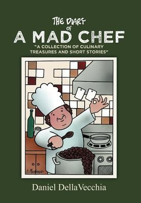 The Diary of a Mad Chef: "A Collection of Culinary Treasures and Short Stories" by Dellavecchia, Daniel