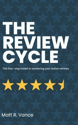 The Review Cycle: The four-step model to mastering your online reviews.: the four-step model to mastering your online reviews by Vance, Matt R.