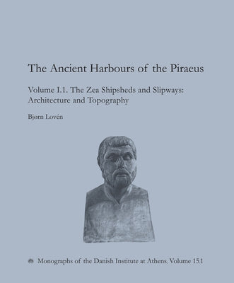 The Ancient Harbours of the Piraeus: Volume I.1. the Zea Shipsheds and Slipways, Architecture and Topography by Lovén, Bjørn