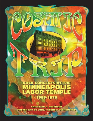 Cosmic Trip: Rock Concerts at the Minneapolis Labor Temple 1969-1970 by Peterson, Christian A.