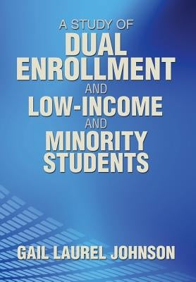 A Study of Dual Enrollment and Low-Income and Minority Students by Johnson, Gail Laurel