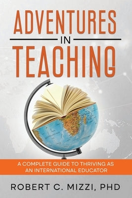 Adventures in Teaching: A Complete Guide to Thriving as an International Educator by Mizzi, Robert