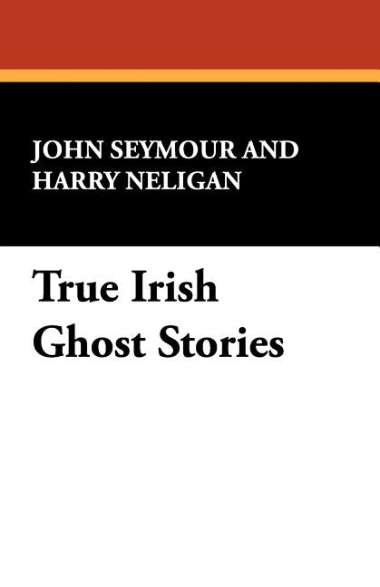 True Irish Ghost Stories by Seymour, John
