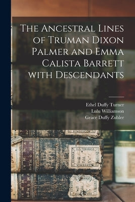 The Ancestral Lines of Truman Dixon Palmer and Emma Calista Barrett With Descendants by Turner, Ethel Duffy 1885-1969