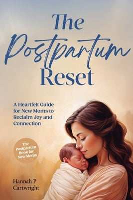 The Postpartum Reset: A Heartfelt Guide for New Moms to Reclaim Joy and Connection (The Postpartum Book for New Moms) by Cartwright, Hannah P.