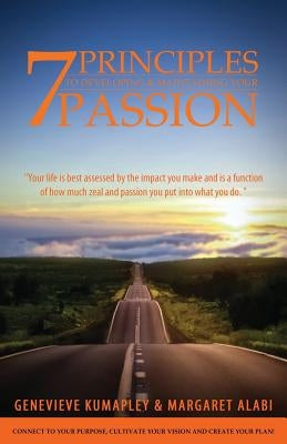 7 Principles to Developing and Maintaining Your Passion: Connect to Your Purpose. Cultivate Your Vision. Create Your Plan by Kumapley, Genevieve
