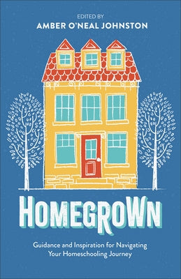 Homegrown: Guidance and Inspiration for Navigating Your Homeschooling Journey by Johnston, Amber O'Neal, Ed