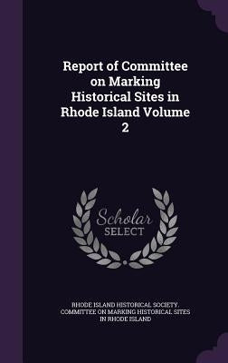 Report of Committee on Marking Historical Sites in Rhode Island Volume 2 by Rhode Island Historical Society Committ