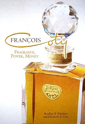 Francois Coty: Fragrance, Power, Money by Toledano, Roulhac