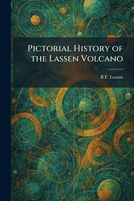 Pictorial History of the Lassen Volcano by Looms, B. F.