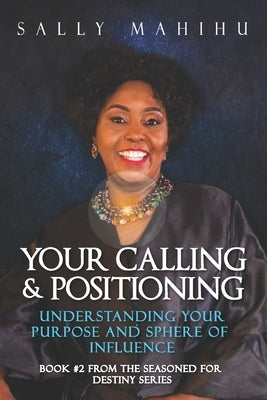 Your Calling and Positioning: Understanding Your Purpose and Sphere of Influence by Mahihu, Sally
