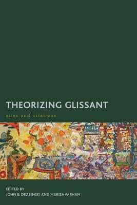 Theorizing Glissant: Sites and Citations by Drabinski, John E.