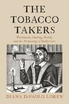 The Tobacco Takers: Puritanism, Smoking, Health, and the Archaeology of Bodily Care by Loren, Diana Dipaolo
