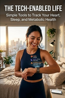 The Tech-Enabled Life: Simple Tools to Track Your Heart, Sleep, and Metabolic Health by Soto, Jhor