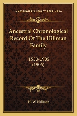 Ancestral Chronological Record Of The Hillman Family: 1550-1905 (1905) by Hillman, H. W.
