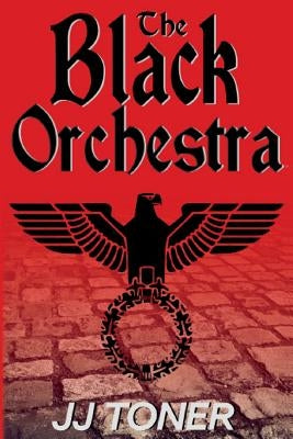 The Black Orchestra: A WW2 Spy Story by Toner, Jj