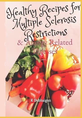Healthy Recipes for Multiple Sclerosis Restrictions: & Allergy Related Illnesses by Dubhaigan, K.