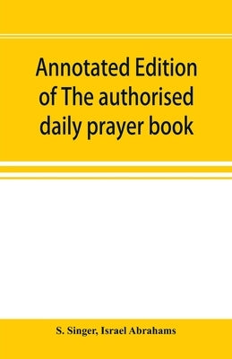 Annotated edition of The authorised daily prayer book: with historical and explanatory notes, and additional matter by Singer, S.